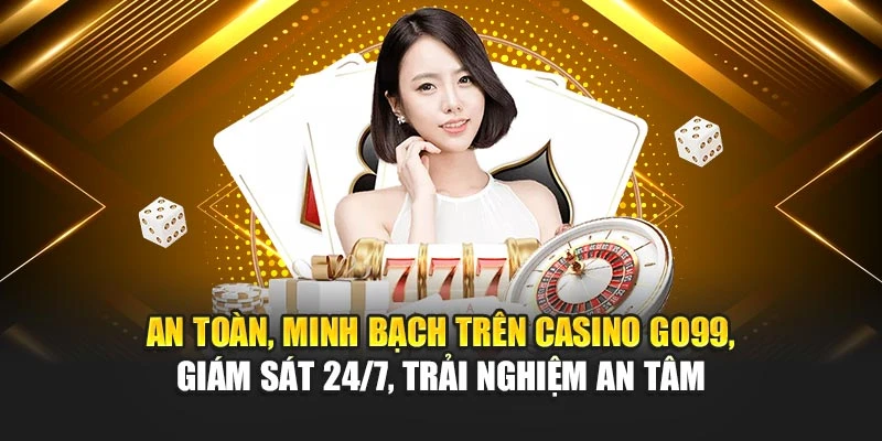 An toàn, minh bạch trên casino GO99, giám sát 24/7, trải nghiệm an tâm