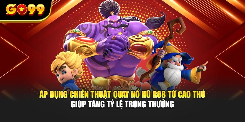 Áp dụng chiến thuật quay nổ hũ R88 từ cao thủ giúp tăng tỷ lệ trúng thưởng