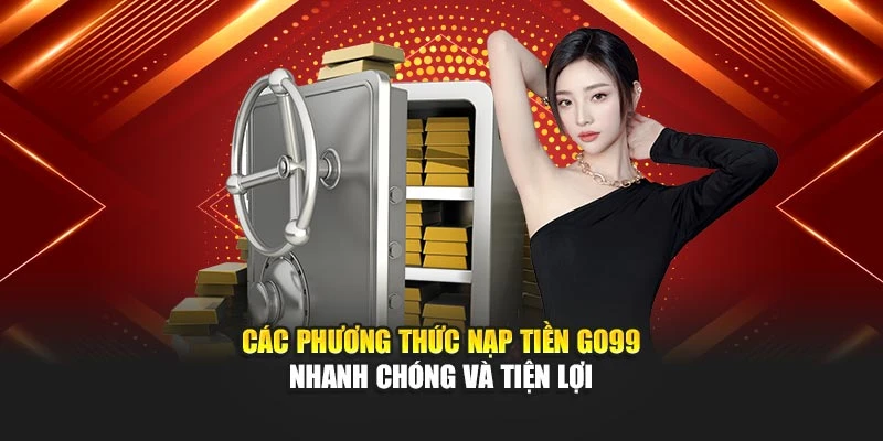 Các phương thức nạp tiền GO99 nhanh chóng và tiện lợi