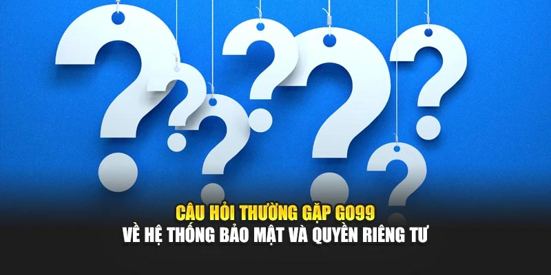 Câu hỏi thường gặp GO99 về hệ thống bảo mật và quyền riêng tư
