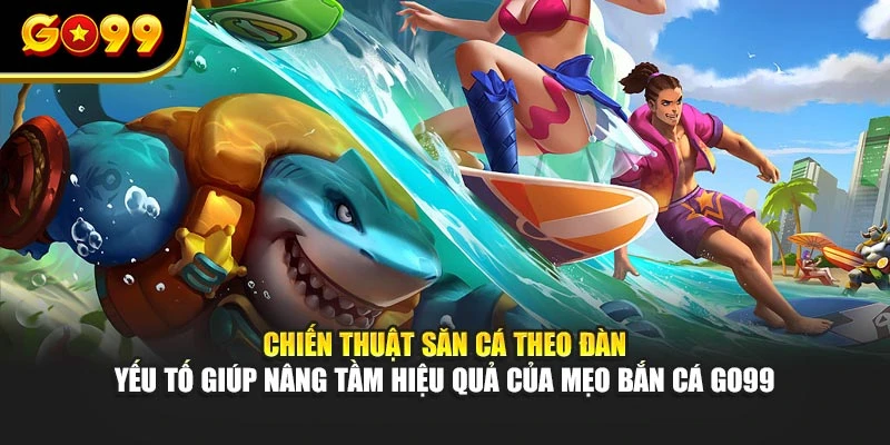 Chiến thuật săn cá theo đàn – yếu tố giúp nâng tầm hiệu quả của mẹo bắn cá GO99