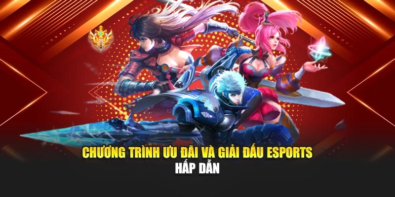 Chương trình ưu đãi và giải đấu eSports hấp dẫn