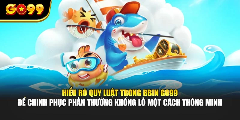 Hiểu rõ quy luật trong BBin GO99 để chinh phục phần thưởng khổng lồ một cách thông minh