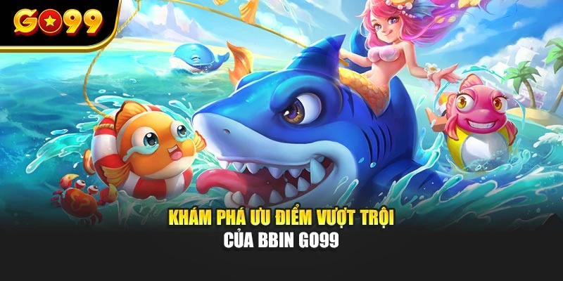 Khám phá ưu điểm vượt trội của BBin GO99