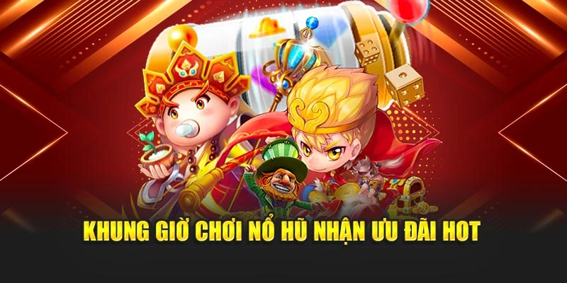 Khung giờ chơi nổ hũ nhận ưu đãi hot