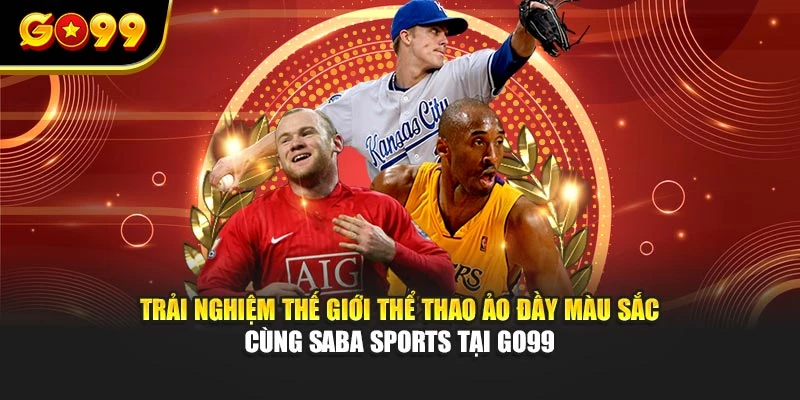 Trải nghiệm thế giới thể thao ảo đầy màu sắc cùng Saba Sports tại GO99