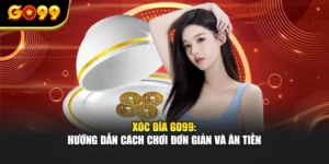 Xóc Đĩa GO99: Hướng Dẫn Cách Chơi Đơn Giản Và Ăn Tiền